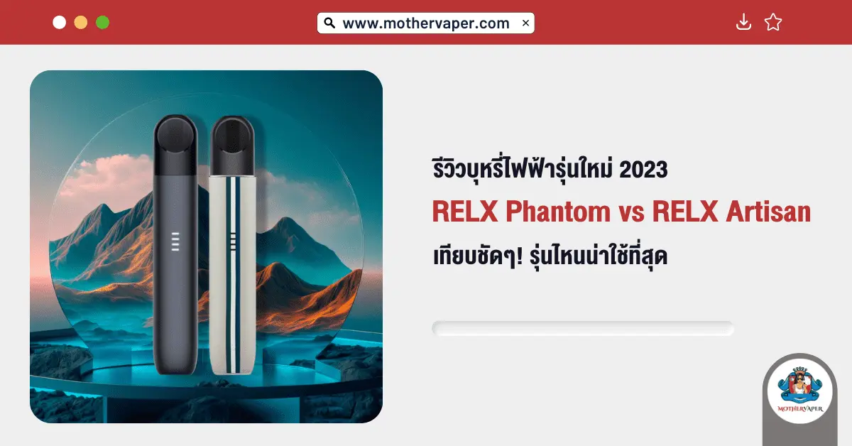 รีวิวบุหรี่ไฟฟ้ารุ่นใหม่ 2023 RELX Artisan VS Relx Phantom เทียบชัดๆ รุ่นไหนน่าใช้ที่สุด