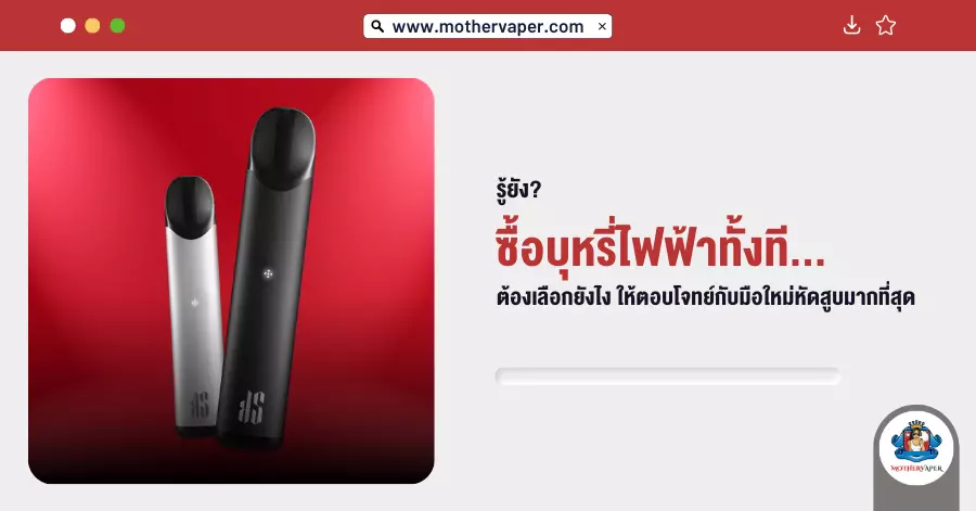 รู้ยัง? ซื้อบุหรี่ไฟฟ้า ทั้งทีต้องเลือกยังไง ให้ตอบโจทย์กับมือใหม่หัดสูบมากที่สุด