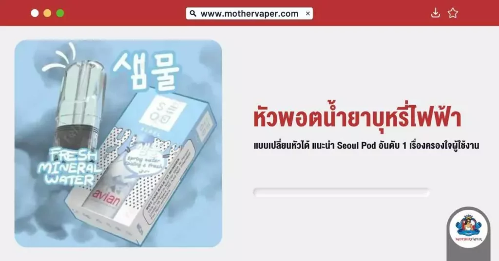 หัวพอต น้ำยาบุหรี่ไฟฟ้าแบบเปลี่ยนหัวได้ แนะนำ Seoul Pod อันดับ 1 เรื่องครองใจผู้ใช้งาน
